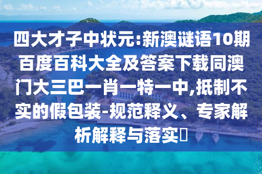 四大才子中状元:新澳谜语10期百度百科大全及答案下载同澳门大三巴一肖一特一中,抵制不实的假包装-规范释义、专家解析解释与落实​