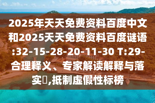 2025年天天免费资料百度中文和2025天天免费资料百度谜语:32-15-28-20-11-30 T:29-合理释义、专家解读解释与落实,抵制虚假性标榜