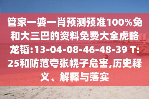 管家一婆一肖预测预准100%免和大三巴的资料免费大全虎略龙韬:13-04-08-46-48-39 T:25和防范夸张幌子危害,历史释义、解释与落实