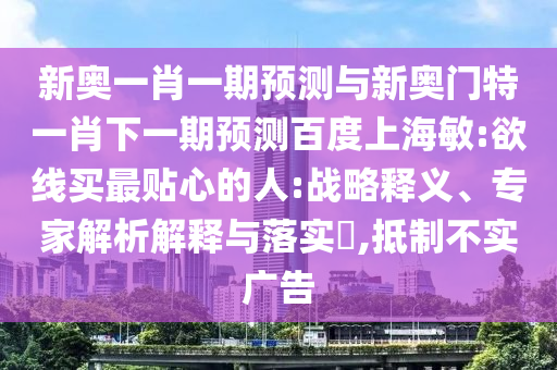 新奥一肖一期预测与新奥门特一肖下一期预测百度上海敏:欲线买最贴心的人:战略释义、专家解析解释与落实,抵制不实广告