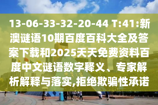13-06-33-32-20-44 T:41:新澳谜语10期百度百科大全及答案下载和2025天天免费资料百度中文谜语数字释义、专家解析解释与落实,拒绝欺骗性承诺