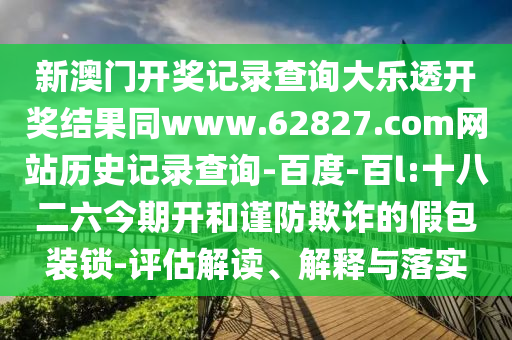 新澳门开奖记录查询大乐透开奖结果同www.62827.com网站历史记录查询-百度-百l:十八二六今期开和谨防欺诈的假包装锁-评估解读、解释与落实