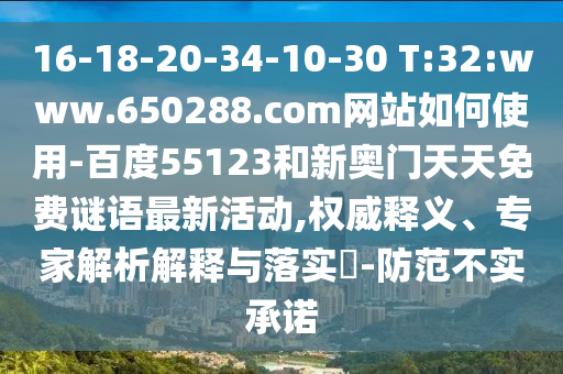 16-18-20-34-10-30 T:32:www.650288.com网站如何使用-百度55123和新奥门天天免费谜语最新活动,权威释义、专家解析解释与落实-防范不实承诺
