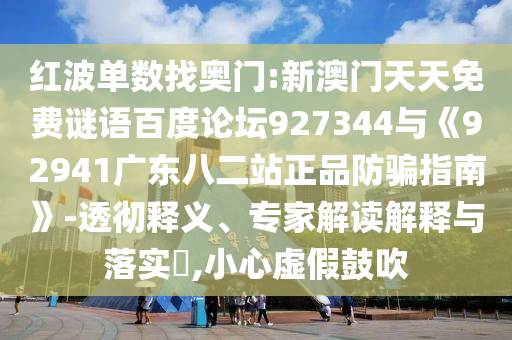红波单数找奥门:新澳门天天免费谜语百度论坛927344与《92941广东八二站正品防骗指南》-透彻释义、专家解读解释与落实​,小心虚假鼓吹
