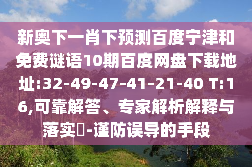 新奥下一肖下预测百度宁津和免费谜语10期百度网盘下载地址:32-49-47-41-21-40 T:16,可靠解答、专家解析解释与落实-谨防误导的手段